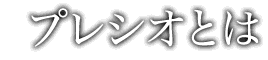 プレシオとは
