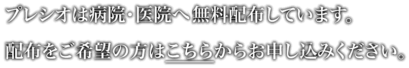 プレシオは病院・医院へ無料配布しています。配布をご希望の方はこちらからお申込みください。